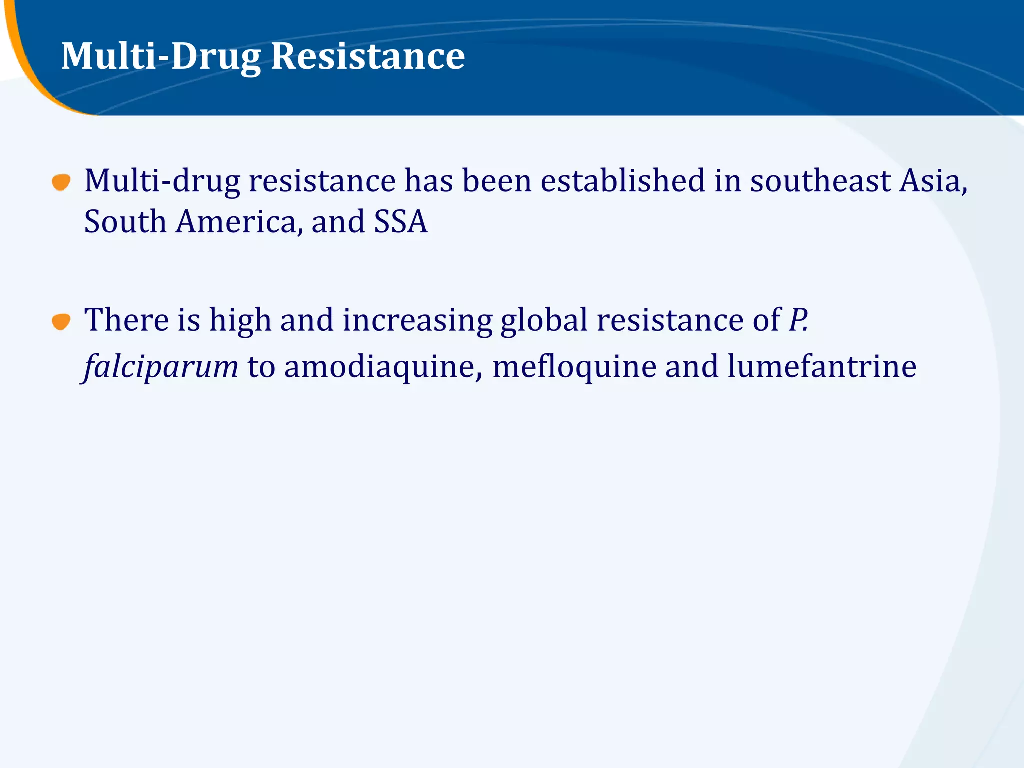 Multi-Drug Resistance


 Multi-drug resistance has been established in southeast Asia,
 South America, and SSA

 There is high and increasing global resistance of P.
 falciparum to amodiaquine, mefloquine and lumefantrine
 