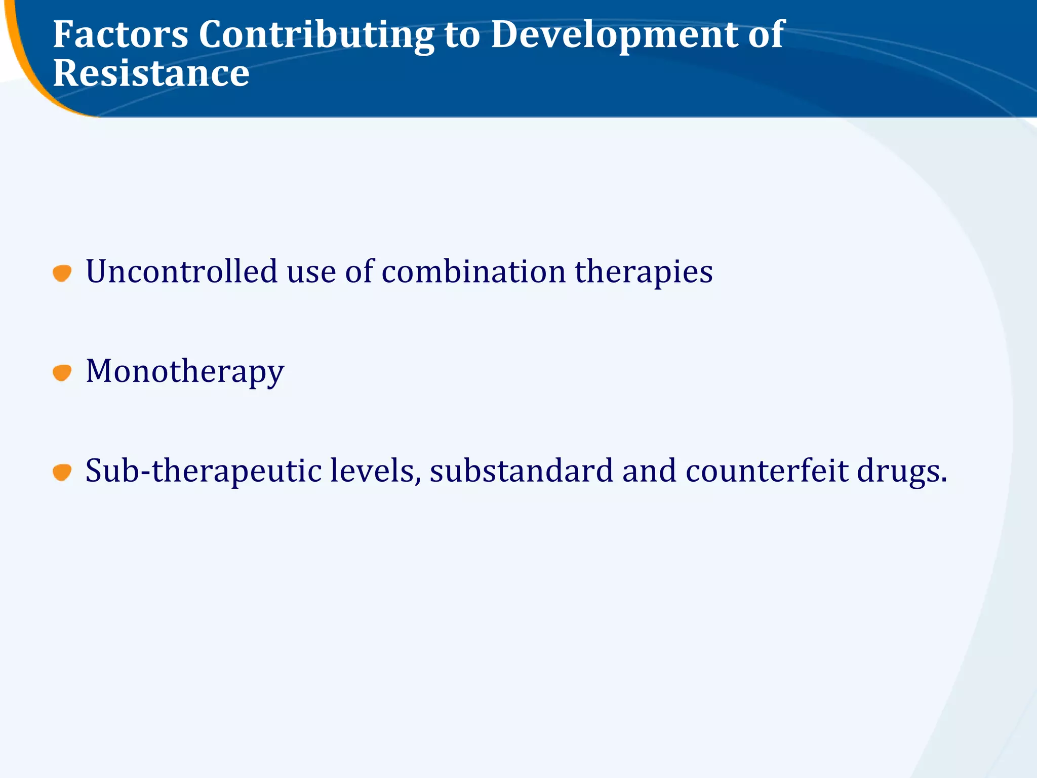 Factors Contributing to Development of
Resistance



 Uncontrolled use of combination therapies

 Monotherapy

 Sub-therapeutic levels, substandard and counterfeit drugs.
 