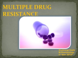 MULTIPLE DRUG
RESISTANCE
Shubhangi Gupta
M.Pharmacology
IInd
Sem, ISFCP
 