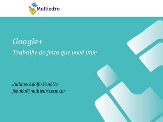 Google+
Trabalhe do jeito que você vive
Juliano Adolfo Fenólio
fenolio@multiedro.com.br
 