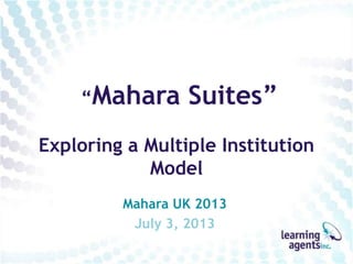 “Mahara Suites”
Exploring a Multiple Institution
Model
Mahara UK 2013
July 3, 2013
 