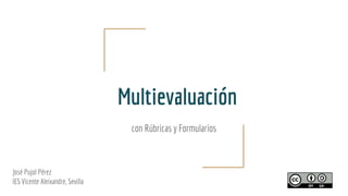 Multievaluación
con Rúbricas y Formularios
José Pujol Pérez
IES Vicente Aleixandre, Sevilla
 