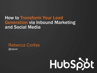 How to Transform Your Lead
Generation via Inbound Marketing
and Social Media

Rebecca Corliss
@repcor

 