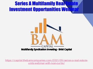 https://capital.thebamcompanies.com/2021/09/series-a-real-estate-
units-webinar-with-ivan-curtis/
Multifamily Syndication Investing - BAM Capital
 