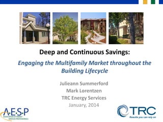 Deep and Continuous Savings:
f

Engaging the Multifamily Market throughout the
Building Lifecycle
Julieann Summerford
Mark Lorentzen
TRC Energy Services
January, 2014

 