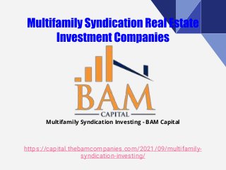 https://capital.thebamcompanies.com/2021/09/multifamily-
syndication-investing/
Multifamily Syndication Investing - BAM Capital
 