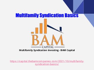 https://capital.thebamcompanies.com/2021/10/multifamily-
syndication-basics/
Multifamily Syndication Investing - BAM Capital
 