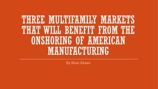 THREE MULTIFAMILY MARKETS
THAT WILL BENEFIT FROM THE
ONSHORING OF AMERICAN
MANUFACTURING
 
