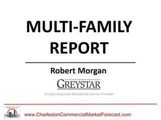 www.CharlestonCommercialMarketForecast.com
MULTI-FAMILY
REPORT
Robert Morgan
A Fully Integrated Multifamily Service Provider
 