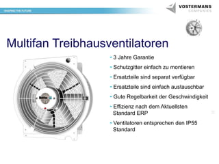 Multifan Treibhausventilatoren
• 3 Jahre Garantie

• Schutzgitter einfach zu montieren
• Ersatzteile sind separat verfügbar
• Ersatzteile sind einfach austauschbar
• Gute Regelbarkeit der Geschwindigkeit
• Effizienz nach dem Aktuellsten
Standard ERP
• Ventilatoren entsprechen den IP55
Standard

 
