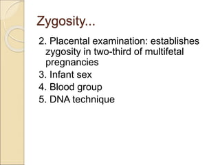 Zygosity...
2. Placental examination: establishes
zygosity in two-third of multifetal
pregnancies
3. Infant sex
4. Blood group
5. DNA technique
 