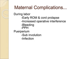 Maternal Complications...
During labor
-Early ROM & cord prolapse
-Increased operative interference
-Bleeding
-PPH
Puerperium
-Sub involution
-Infection
 