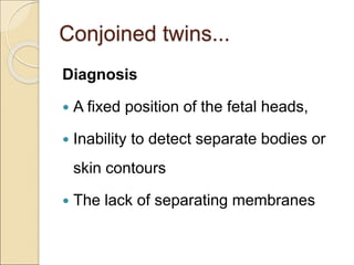 Conjoined twins...
Diagnosis
 A fixed position of the fetal heads,
 Inability to detect separate bodies or
skin contours
 The lack of separating membranes
 