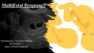 MultiFetal Pregnancy
Presented by – Dr.Sachin Sharma
PG Resident -1
Dept. of Radio-Diagnosis
 