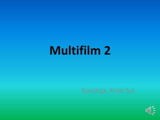 Multifilm 2

     Koostaja: Kristi Sui
 