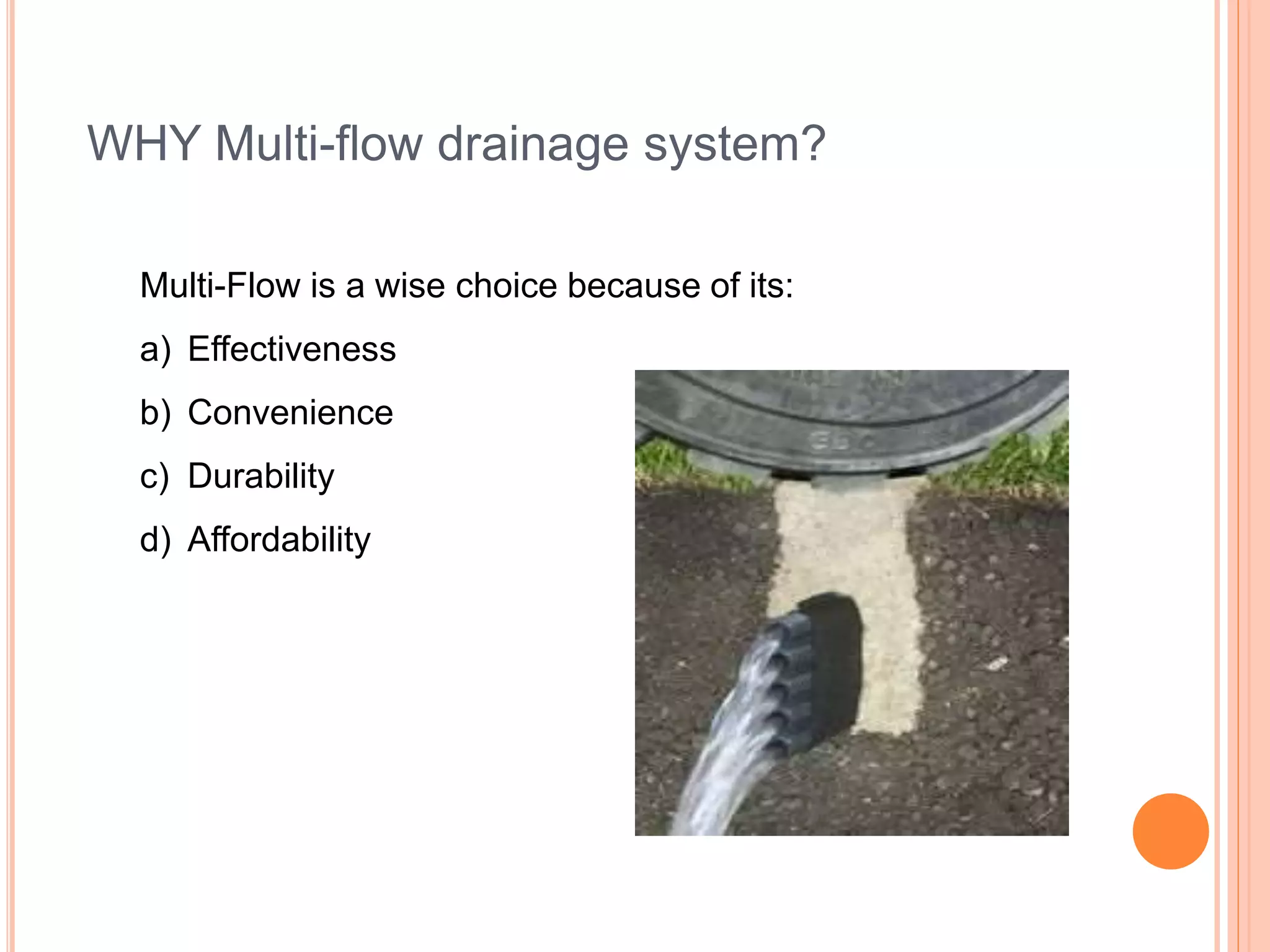 WHY Multi-flow drainage system?
Multi-Flow is a wise choice because of its:
a) Effectiveness
b) Convenience
c) Durability
d) Affordability
 