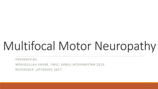 Multifocal Motor Neuropathy
PREPARED BY:
MOHIBULLAH KAKAR, FMIC, KABUL-AFGHANISTAN 2019
REFERENCE: UPTODATE 2017
 