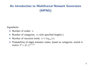 t MFNG to graphs using mehod of moments 
estimation, with runtime independent of the size of the graph 
I We develop a fast heuristic for sampling MFNG 
I We demonstrate the ectiveness of our approach in synthetic and 
real world settings. 
3 
 
