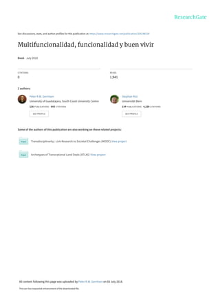 See discussions, stats, and author profiles for this publication at: https://www.researchgate.net/publication/326198218
Multifuncionalidad, funcionalidad y buen vivir
Book · July 2018
CITATIONS
0
READS
1,941
2 authors:
Some of the authors of this publication are also working on these related projects:
Transdisciplinarity : Link Research to Societal Challenges (MOOC) View project
Archetypes of Transnational Land Deals (ATLAS) View project
Peter R.W. Gerritsen
University of Guadalajara, South Coast University Centre
126 PUBLICATIONS   643 CITATIONS   
SEE PROFILE
Stephan Rist
Universität Bern
134 PUBLICATIONS   4,150 CITATIONS   
SEE PROFILE
All content following this page was uploaded by Peter R.W. Gerritsen on 05 July 2018.
The user has requested enhancement of the downloaded file.
 