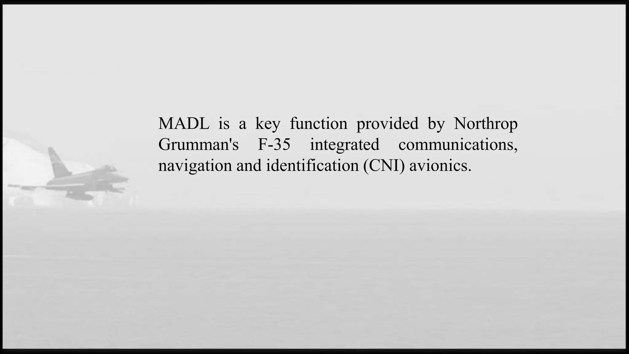 MADL is a key function provided by Northrop
Grumman's F-35 integrated communications,
navigation and identification (CNI) avionics.
 