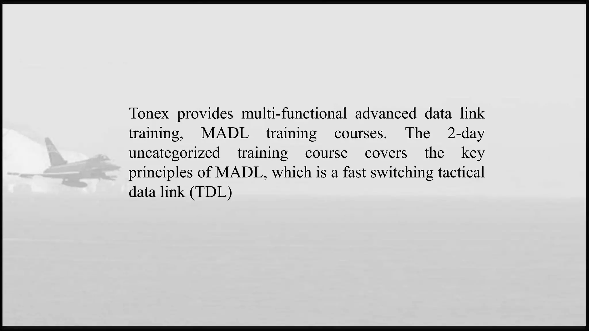 Tonex provides multi-functional advanced data link
training, MADL training courses. The 2-day
uncategorized training course covers the key
principles of MADL, which is a fast switching tactical
data link (TDL)
 