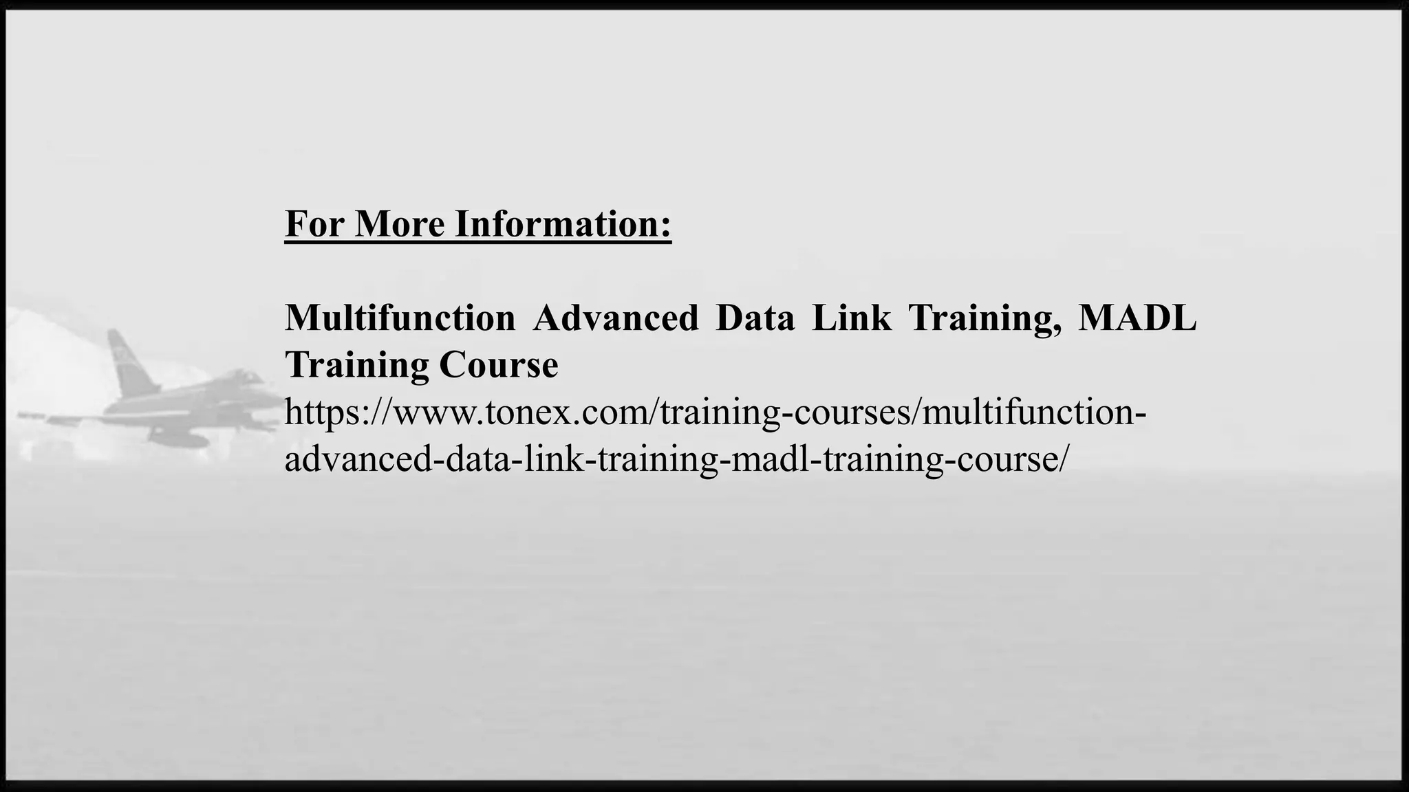For More Information:
Multifunction Advanced Data Link Training, MADL
Training Course
https://www.tonex.com/training-courses/multifunction-
advanced-data-link-training-madl-training-course/
 