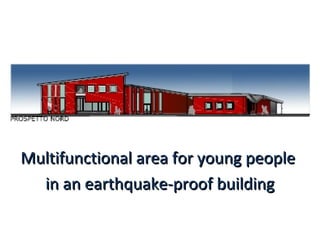 Multifunctional area for young peopleMultifunctional area for young people
in an earthquake-proof buildingin an earthquake-proof building
 