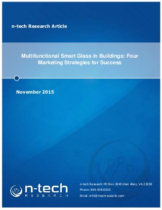 n-tech Research Article
Multifunctional Smart Glass in Buildings: Four
Marketing Strategies for Success
November 2015
n-tech Research PO Box 3840 Glen Allen, VA 23058
Phone: 804-938-0030
Email: info@ntechresearch.com
 
