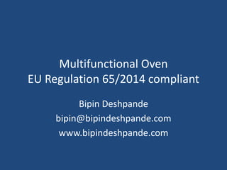 Multifunctional Oven
EU Regulation 65/2014 compliant
Bipin Deshpande
bipin@bipindeshpande.com
www.bipindeshpande.com
 