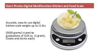 Ozeri Pronto Digital Multifunction Kitchen and Food Scale
Accurate, easy-to-use digital
kitchen scale weighs up to 11 lbs.
(5050 grams) in precise
graduations of 0.05 oz. (1 gram);
Cleans and stores easily
 