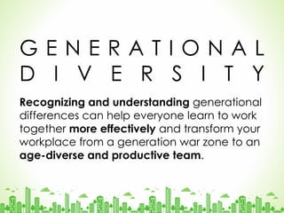 GENERATIONAL
D I V E R S I T Y
Recognizing and understanding generational
differences can help everyone learn to work
together more effectively and transform your
workplace from a generation war zone to an
age-diverse and productive team.

@elifdurugonen.com

 