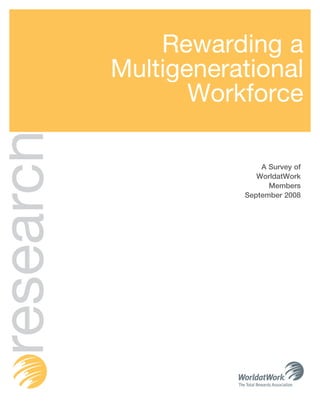 Rewarding a
           Multigenerational
                  Workforce
research

                          A Survey of
                         WorldatWork
                            Members
                      September 2008
 