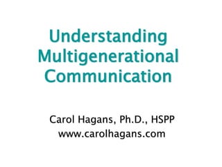 UnderstandingMultigenerationalCommunication Carol Hagans, Ph.D., HSPP www.carolhagans.com 