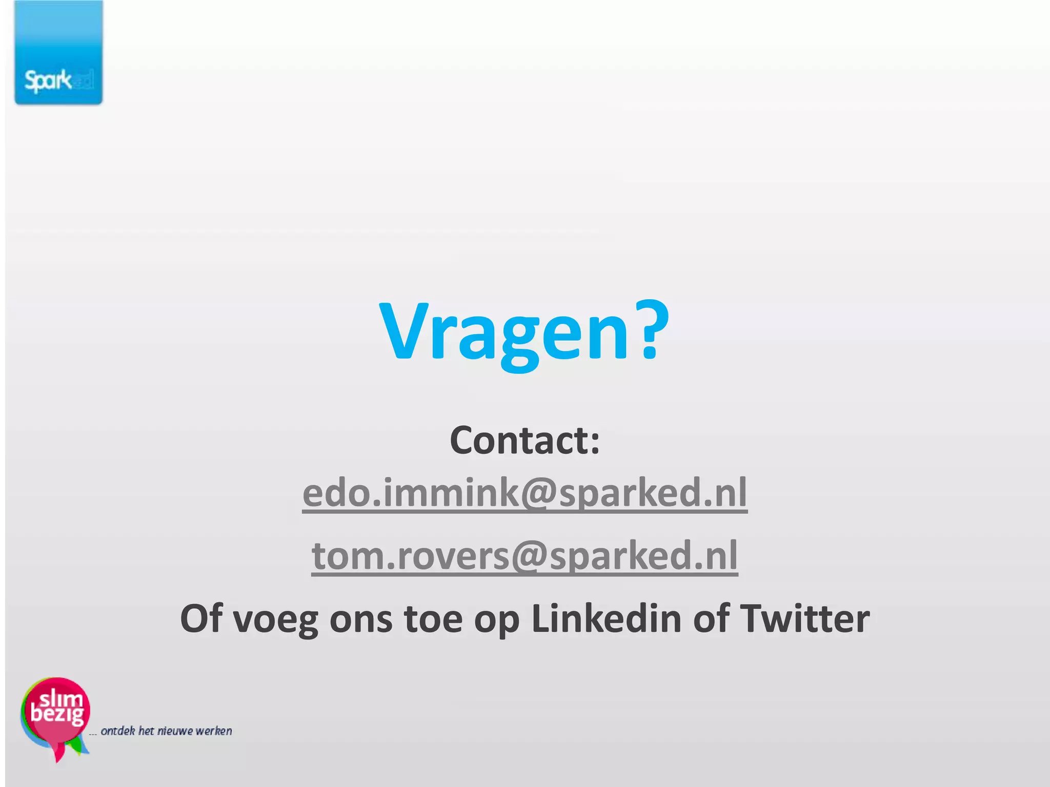 Vragen?
              Contact:
      edo.immink@sparked.nl
       tom.rovers@sparked.nl
Of voeg ons toe op Linkedin of Twitter
 