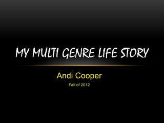 MY MULTI GENRE LIFE STORY
       Andi Cooper
          Fall of 2012
 