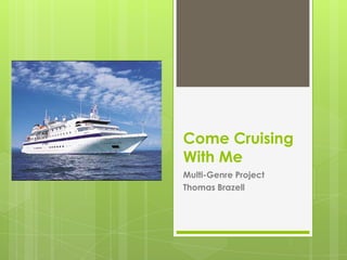 Come Cruising
With Me
Multi-Genre Project
Thomas Brazell
 