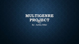 MULTIGENRE
PROJECT
By: Ashley Miller

 