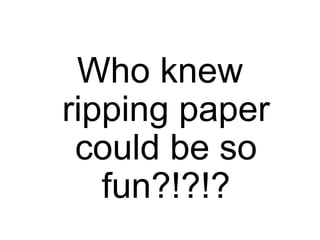 Who knew ripping paper could be so fun?!?!?