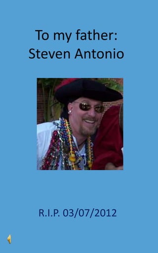 To my father:
Steven Antonio




 R.I.P. 03/07/2012
 