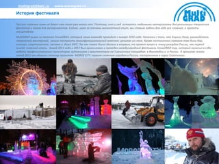 multigrad@bair.ru        www.snowgrad.ru

История фестиваля

Русские снежные зимы не дают нам покоя уже много лет. Поэтому, снег и лед остаются любимыми материалами для реализации творческих
фантазий и полем для экспериментов. Сейчас, имея за плечами многолетний опыт, мы ставим задачи для себя все сложнее, а проекты
масштабнее.
MultiGRAD вырос из проекта SnowGRAD, который наша команда проводит с января 2010 года. Началось с того, что Кирилл Баир, руководитель
творческой мастерской, решил построить многофункциональный комплекс целиком из снега. Кроме гостиничных номеров там были бар,
кинозал, спорткомплекс, часовня и даже ЗАГС. Так как такое было сделано в впервые, то проект вошел в книгу рекордов России, как первый
жилой снежный отель. Зимой 2011 года и 2012 был организован и проведен международный фестиваль SnowGRAD тур, который включил в себя
работу профессиональных скульпторов, художников и архитекторов на 5 различных площадках в Финляндии и в России. В прошлом сезоне,
зимой 2012 мы удивили столицу проектом MOROZ CITY, первым снежным городом в России, построенным в парке Сокольники.
 