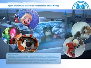 multigrad@bair.ru       www.snowgrad.ru

Мульт-трансляции в снежном королевстве МУЛЬТИГРАД




Мульт-трансляции:
Каждый день мы показываем добрые и любимые мультфильмов в кинотеатре с самым
большим в России снежным экраном. В режиме нон-стоп на огромном снежном экране будут
демонстрироваться популярные анимационные сериалы: Белка и Стрелка, Фиксики, Маша и
Медведь, мультфильмы студии Союзмультфильм, а так же авторская короткометражная
анимация из программ Открытого Фестиваля Анимационного Кино в Суздале.
 