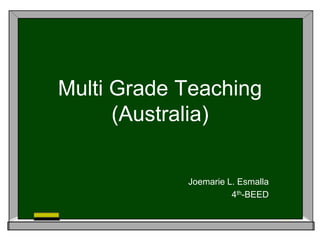 Multi Grade Teaching
(Australia)
Joemarie L. Esmalla
4th-BEED
 