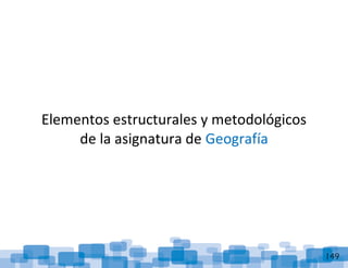 ReorganizaciónCurricular:Geografía
149
Elementos estructurales y metodológicos
de la asignatura de Geografía
 