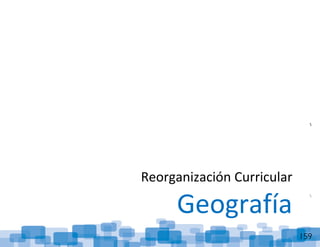 ReorganizaciónCurricular:Geografía
159
Reorganización Curricular
Geografía
 