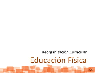 ReorganizaciónCurricular:EducaciónFísica
275
Reorganización Curricular
Educación Física
 