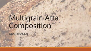 Multigrain Atta
Composition
AASHIRVAAD
 