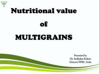 Nutritional valueofMULTIGRAINS 
Presented by 
Dr. Sudhakar Kokate 
Director PPRC, India  
