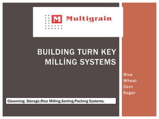 BUILDING TURN KEY
                  MİLLİNG SYSTEMS
                                                           Rice
                                                           Wheat
                                                           Corn
                                                           Sugar
Cleanning, Storage,Rice Milling,Sorting,Packing Systems.
 