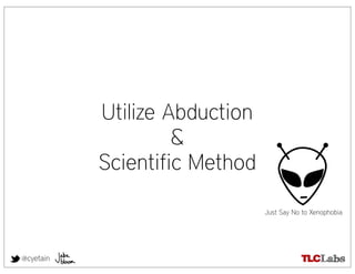 Utilize Abduction
                    &
           Scientific Method

                               Just Say No to Xenophobia




@cyetain
 