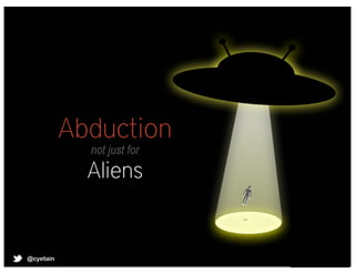Abduction
              not just for
              Aliens


 cyetain
@@cyetain
 